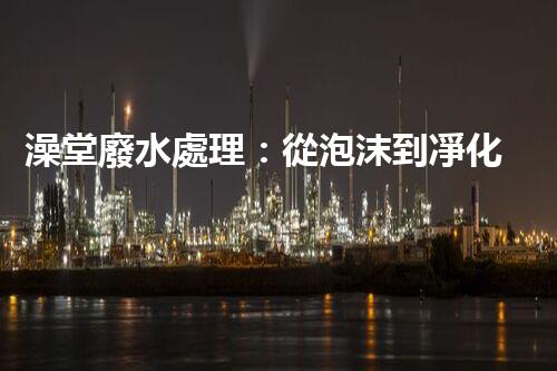 澡堂廢水處理：從泡沫到凈化，環(huán)保新篇章？